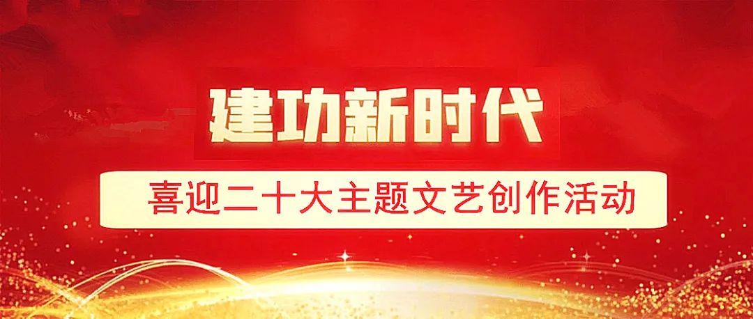 "建功新时代"喜迎二十大主题文艺创作活动征稿启事